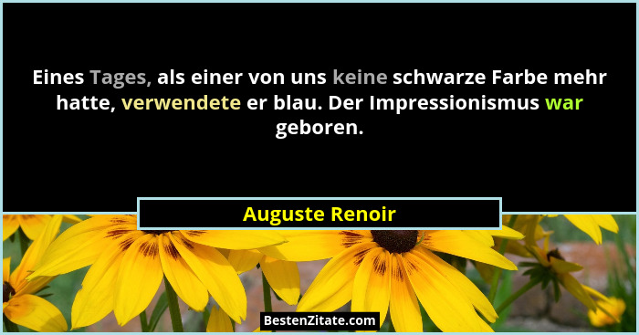 Eines Tages, als einer von uns keine schwarze Farbe mehr hatte, verwendete er blau. Der Impressionismus war geboren.... - Auguste Renoir