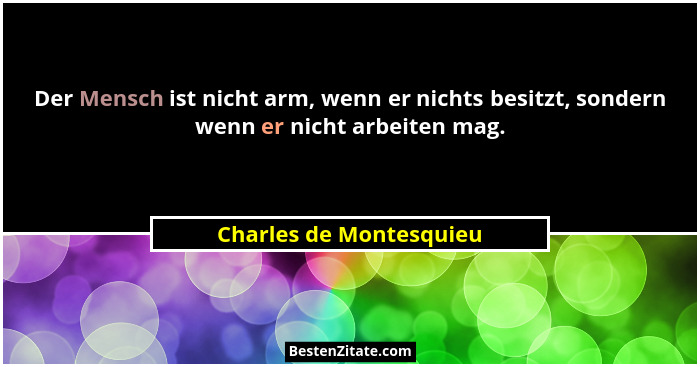 Der Mensch ist nicht arm, wenn er nichts besitzt, sondern wenn er nicht arbeiten mag.... - Charles de Montesquieu