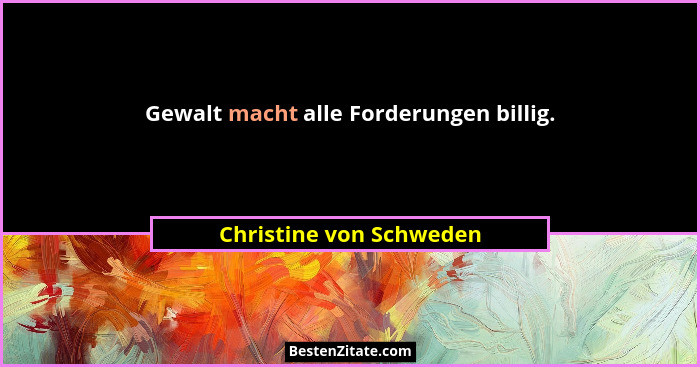 Gewalt macht alle Forderungen billig.... - Christine von Schweden