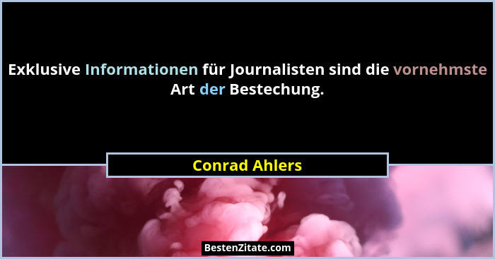 Exklusive Informationen für Journalisten sind die vornehmste Art der Bestechung.... - Conrad Ahlers