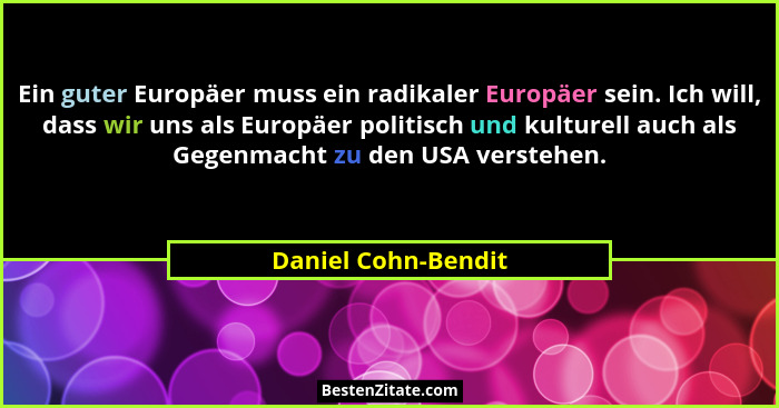 Ein guter Europäer muss ein radikaler Europäer sein. Ich will, dass wir uns als Europäer politisch und kulturell auch als Gegenma... - Daniel Cohn-Bendit