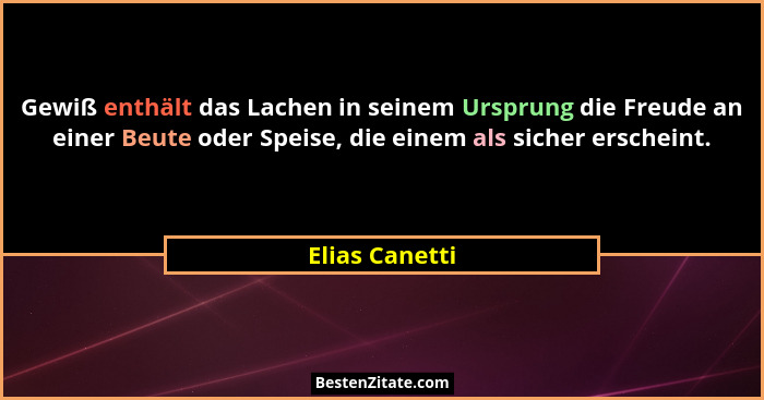 Gewiß enthält das Lachen in seinem Ursprung die Freude an einer Beute oder Speise, die einem als sicher erscheint.... - Elias Canetti