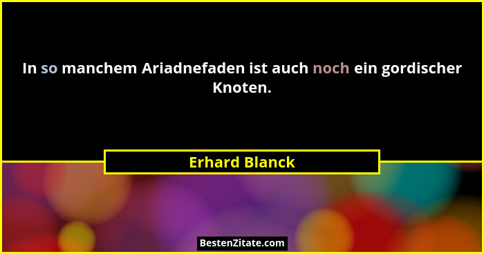 In so manchem Ariadnefaden ist auch noch ein gordischer Knoten.... - Erhard Blanck