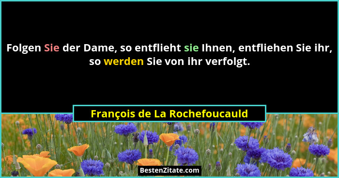 Folgen Sie der Dame, so entflieht sie Ihnen, entfliehen Sie ihr, so werden Sie von ihr verfolgt.... - François de La Rochefoucauld