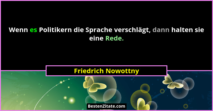 Wenn es Politikern die Sprache verschlägt, dann halten sie eine Rede.... - Friedrich Nowottny