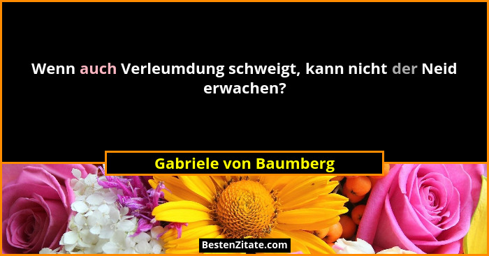 Wenn auch Verleumdung schweigt, kann nicht der Neid erwachen?... - Gabriele von Baumberg