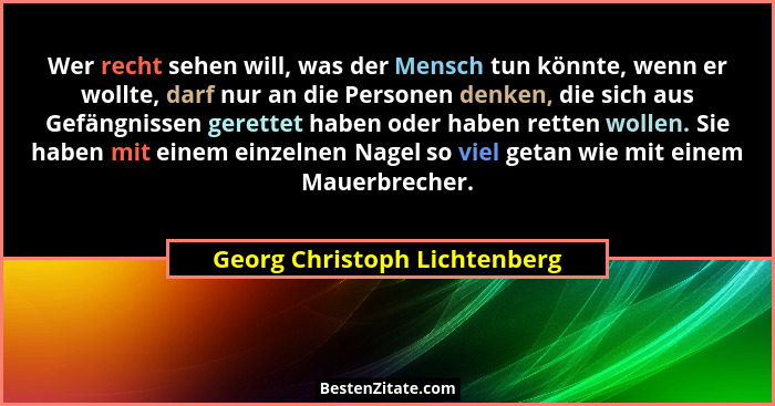 Wer recht sehen will, was der Mensch tun könnte, wenn er wollte, darf nur an die Personen denken, die sich aus Gefängnis... - Georg Christoph Lichtenberg