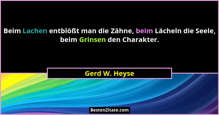Beim Lachen entblößt man die Zähne, beim Lächeln die Seele, beim Grinsen den Charakter.... - Gerd W. Heyse