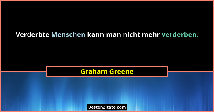 Verderbte Menschen kann man nicht mehr verderben.... - Graham Greene