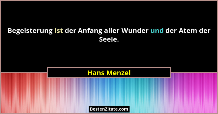 Begeisterung ist der Anfang aller Wunder und der Atem der Seele.... - Hans Menzel