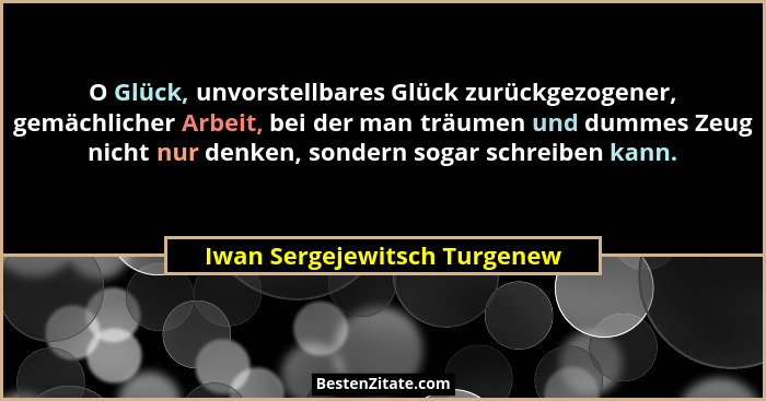 O Glück, unvorstellbares Glück zurückgezogener, gemächlicher Arbeit, bei der man träumen und dummes Zeug nicht nur denke... - Iwan Sergejewitsch Turgenew