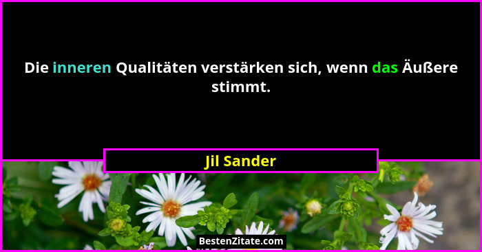 Die inneren Qualitäten verstärken sich, wenn das Äußere stimmt.... - Jil Sander