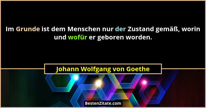 Im Grunde ist dem Menschen nur der Zustand gemäß, worin und wofür er geboren worden.... - Johann Wolfgang von Goethe