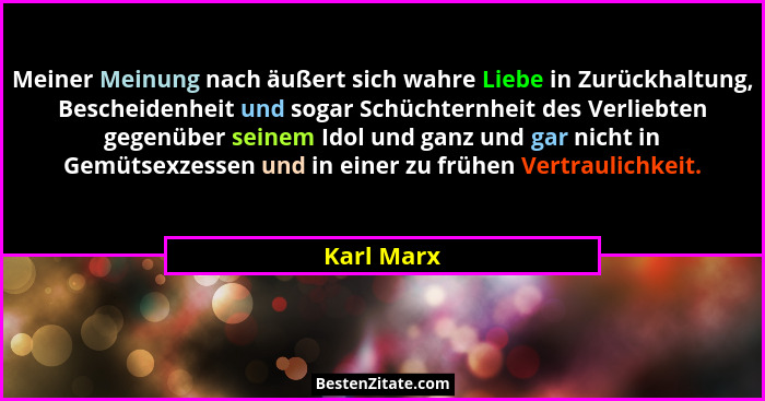 Meiner Meinung nach äußert sich wahre Liebe in Zurückhaltung, Bescheidenheit und sogar Schüchternheit des Verliebten gegenüber seinem Idol... - Karl Marx