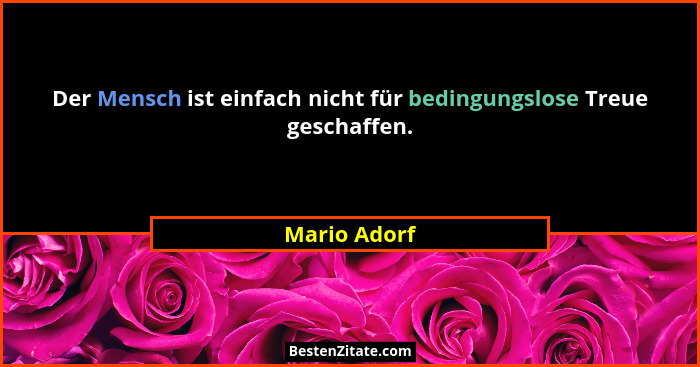 Der Mensch ist einfach nicht für bedingungslose Treue geschaffen.... - Mario Adorf