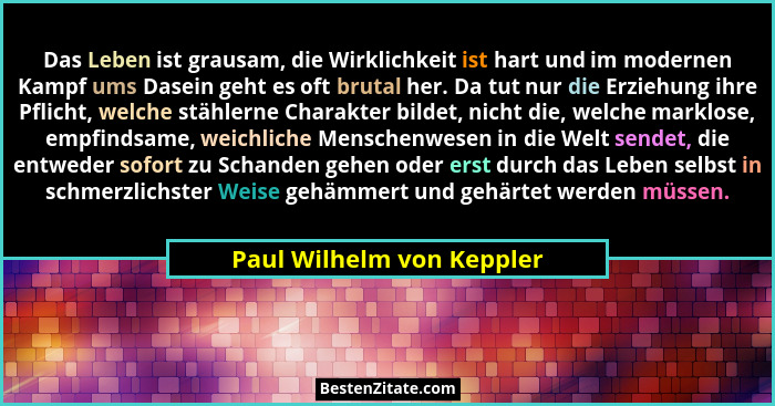 Das Leben ist grausam, die Wirklichkeit ist hart und im modernen Kampf ums Dasein geht es oft brutal her. Da tut nur die Er... - Paul Wilhelm von Keppler