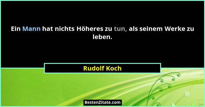 Ein Mann hat nichts Höheres zu tun, als seinem Werke zu leben.... - Rudolf Koch
