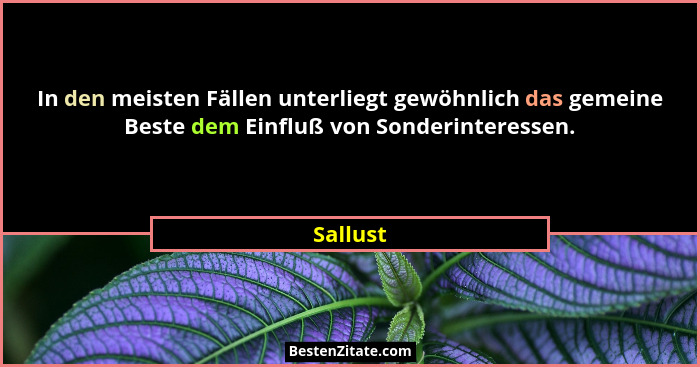 In den meisten Fällen unterliegt gewöhnlich das gemeine Beste dem Einfluß von Sonderinteressen.... - Sallust