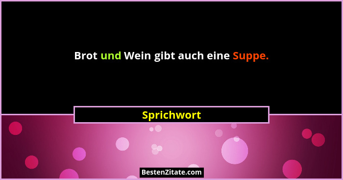 Brot und Wein gibt auch eine Suppe.... - Sprichwort