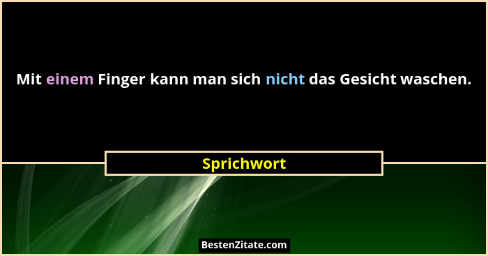 Mit einem Finger kann man sich nicht das Gesicht waschen.... - Sprichwort