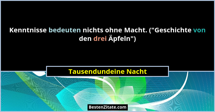 Kenntnisse bedeuten nichts ohne Macht. ("Geschichte von den drei Äpfeln")... - Tausendundeine Nacht
