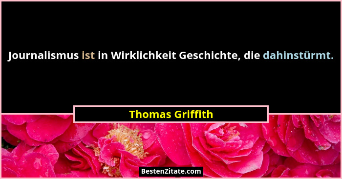 Journalismus ist in Wirklichkeit Geschichte, die dahinstürmt.... - Thomas Griffith
