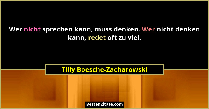 Wer nicht sprechen kann, muss denken. Wer nicht denken kann, redet oft zu viel.... - Tilly Boesche-Zacharowski