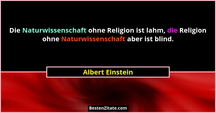 Die Naturwissenschaft ohne Religion ist lahm, die Religion ohne Naturwissenschaft aber ist blind.... - Albert Einstein