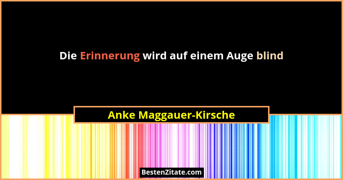 Die Erinnerung wird auf einem Auge blind... - Anke Maggauer-Kirsche