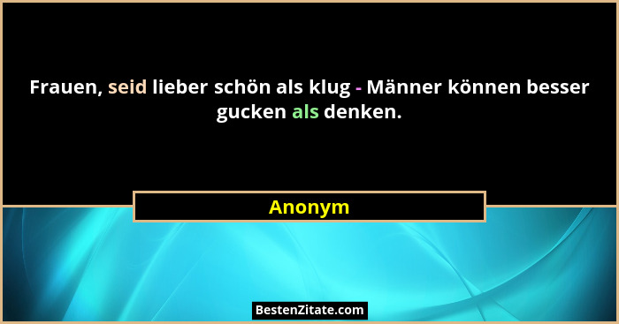 Frauen, seid lieber schön als klug - Männer können besser gucken als denken.... - Anonym