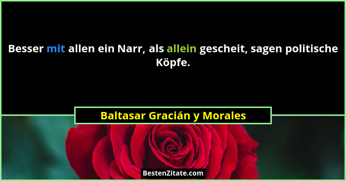 Besser mit allen ein Narr, als allein gescheit, sagen politische Köpfe.... - Baltasar Gracián y Morales