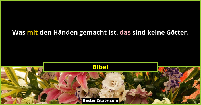 Was mit den Händen gemacht ist, das sind keine Götter.... - Bibel