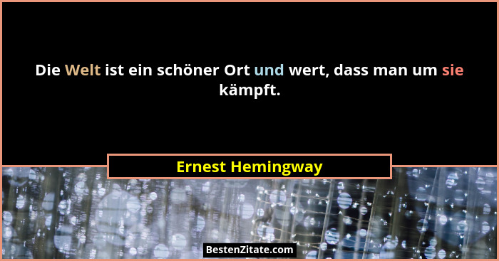 Die Welt ist ein schöner Ort und wert, dass man um sie kämpft.... - Ernest Hemingway