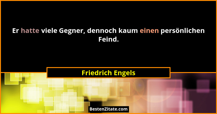 Er hatte viele Gegner, dennoch kaum einen persönlichen Feind.... - Friedrich Engels