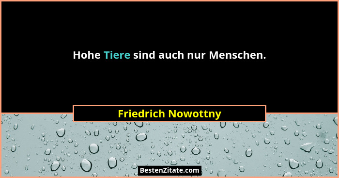 Hohe Tiere sind auch nur Menschen.... - Friedrich Nowottny