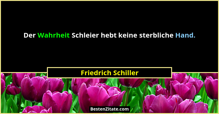 Der Wahrheit Schleier hebt keine sterbliche Hand.... - Friedrich Schiller