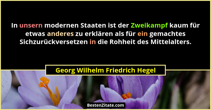 In unsern modernen Staaten ist der Zweikampf kaum für etwas anderes zu erklären als für ein gemachtes Sichzurückverset... - Georg Wilhelm Friedrich Hegel