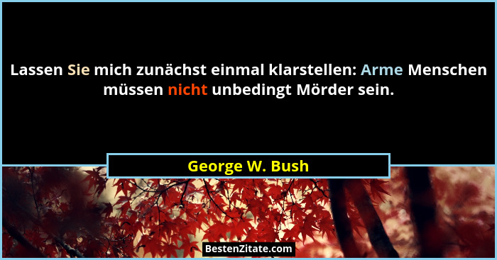 Lassen Sie mich zunächst einmal klarstellen: Arme Menschen müssen nicht unbedingt Mörder sein.... - George W. Bush
