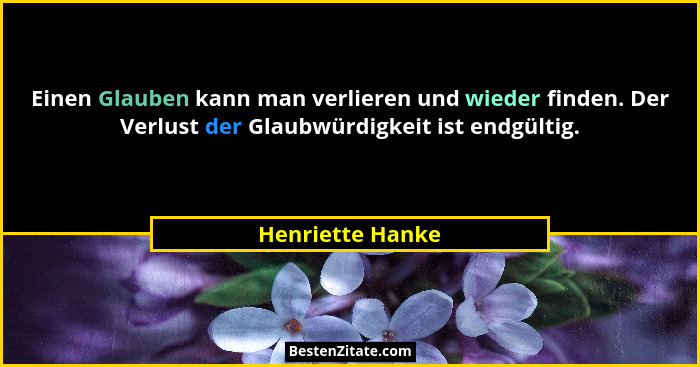 Einen Glauben kann man verlieren und wieder finden. Der Verlust der Glaubwürdigkeit ist endgültig.... - Henriette Hanke