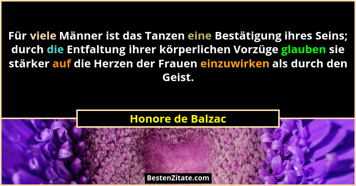 Für viele Männer ist das Tanzen eine Bestätigung ihres Seins; durch die Entfaltung ihrer körperlichen Vorzüge glauben sie stärker a... - Honore de Balzac