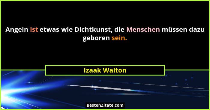 Angeln ist etwas wie Dichtkunst, die Menschen müssen dazu geboren sein.... - Izaak Walton