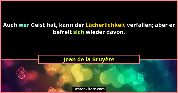Auch wer Geist hat, kann der Lächerlichkeit verfallen; aber er befreit sich wieder davon.... - Jean de la Bruyère