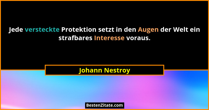 Jede versteckte Protektion setzt in den Augen der Welt ein strafbares Interesse voraus.... - Johann Nestroy