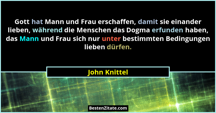 Gott hat Mann und Frau erschaffen, damit sie einander lieben, während die Menschen das Dogma erfunden haben, das Mann und Frau sich nur... - John Knittel