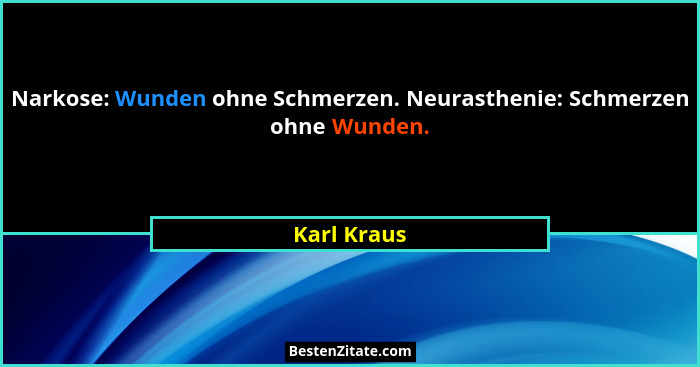 Narkose: Wunden ohne Schmerzen. Neurasthenie: Schmerzen ohne Wunden.... - Karl Kraus
