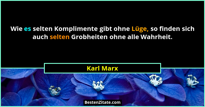 Wie es selten Komplimente gibt ohne Lüge, so finden sich auch selten Grobheiten ohne alle Wahrheit.... - Karl Marx