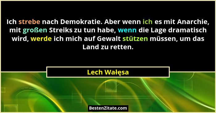 Ich strebe nach Demokratie. Aber wenn ich es mit Anarchie, mit großen Streiks zu tun habe, wenn die Lage dramatisch wird, werde ich mich... - Lech Wałęsa