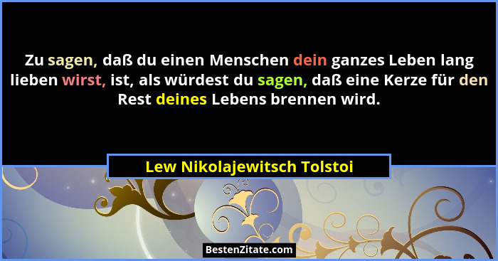 Zu sagen, daß du einen Menschen dein ganzes Leben lang lieben wirst, ist, als würdest du sagen, daß eine Kerze für den Re... - Lew Nikolajewitsch Tolstoi