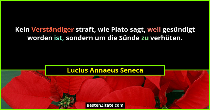 Kein Verständiger straft, wie Plato sagt, weil gesündigt worden ist, sondern um die Sünde zu verhüten.... - Lucius Annaeus Seneca