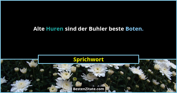 Alte Huren sind der Buhler beste Boten.... - Sprichwort